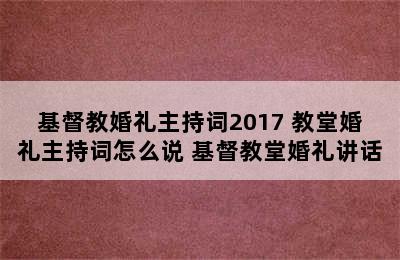 基督教婚礼主持词2017 教堂婚礼主持词怎么说 基督教堂婚礼讲话